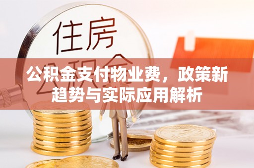 启东公积金支付物业费，政策新趋势与实际应用解析