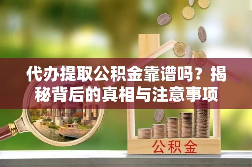 启东代办提取公积金靠谱吗？揭秘背后的真相与注意事项