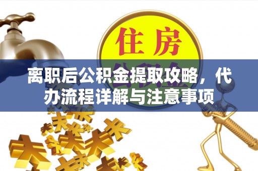 启东离职后公积金提取攻略，代办流程详解与注意事项
