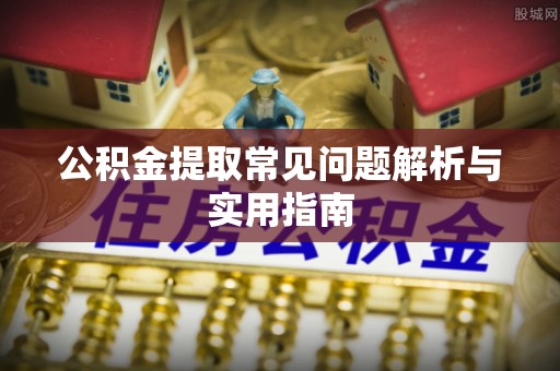 启东公积金提取常见问题解析与实用指南