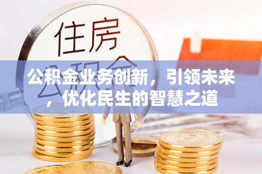 启东公积金业务创新，引领未来，优化民生的智慧之道