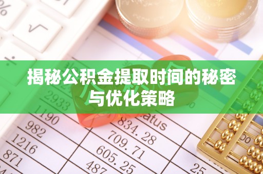 启东揭秘公积金提取时间的秘密与优化策略