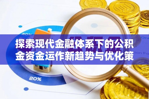 启东探索现代金融体系下的公积金资金运作新趋势与优化策略