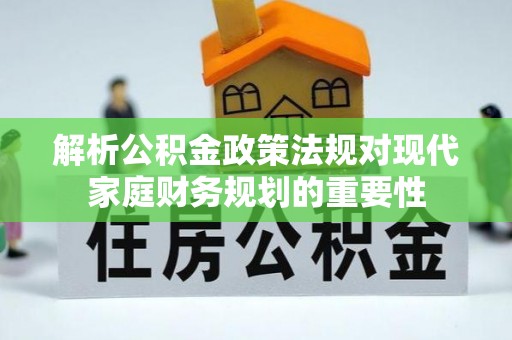 启东解析公积金政策法规对现代家庭财务规划的重要性