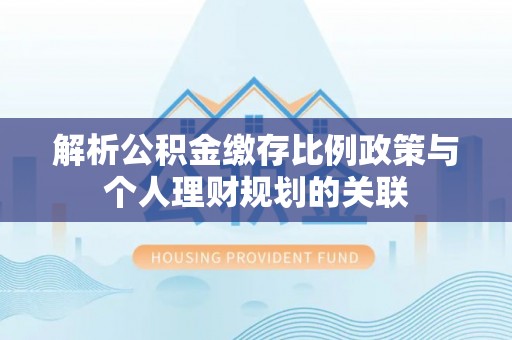 启东解析公积金缴存比例政策与个人理财规划的关联