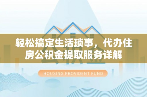启东轻松搞定生活琐事，代办住房公积金提取服务详解