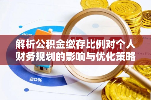 启东解析公积金缴存比例对个人财务规划的影响与优化策略