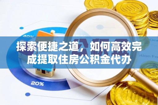 启东探索便捷之道，如何高效完成提取住房公积金代办