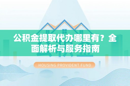 启东公积金提取代办哪里有？全面解析与服务指南