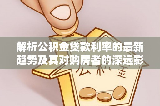启东解析公积金贷款利率的最新趋势及其对购房者的深远影响