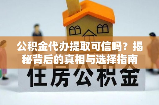 启东公积金代办提取可信吗？揭秘背后的真相与选择指南