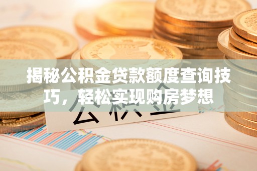 启东揭秘公积金贷款额度查询技巧，轻松实现购房梦想