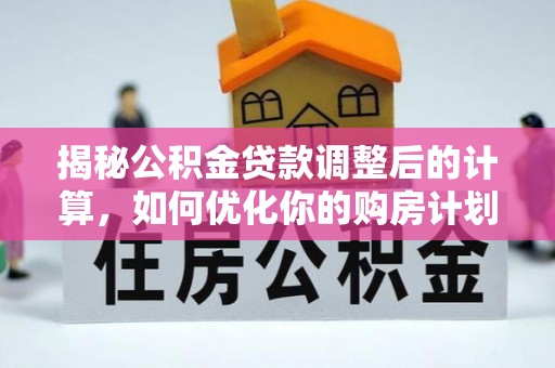 启东揭秘公积金贷款调整后的计算，如何优化你的购房计划