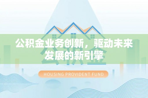 启东公积金业务创新，驱动未来发展的新引擎