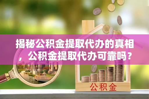 启东揭秘公积金提取代办的真相，公积金提取代办可靠吗？