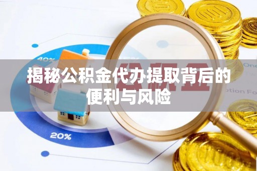 启东揭秘公积金代办提取背后的便利与风险