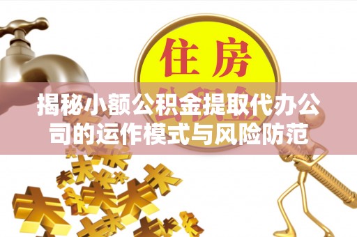 启东揭秘小额公积金提取代办公司的运作模式与风险防范