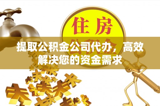 启东提取公积金公司代办，高效解决您的资金需求