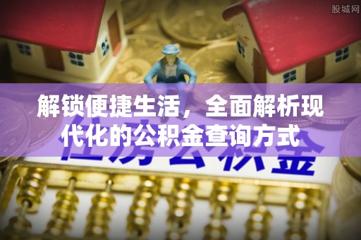 启东解锁便捷生活，全面解析现代化的公积金查询方式