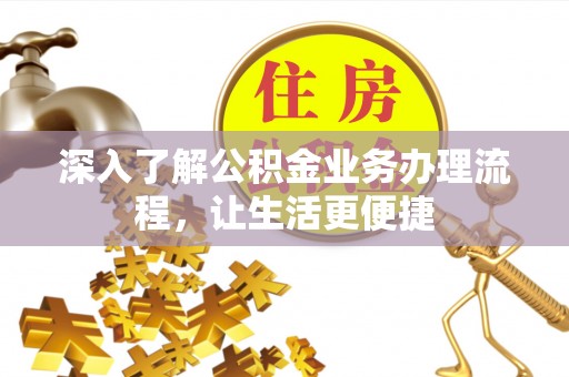 启东深入了解公积金业务办理流程，让生活更便捷