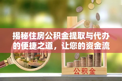 启东揭秘住房公积金提取与代办的便捷之道，让您的资金流动更高效