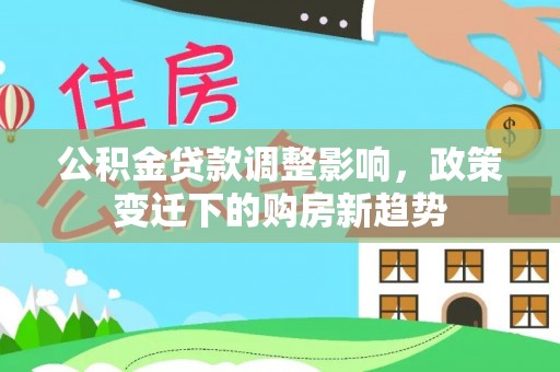 启东公积金贷款调整影响，政策变迁下的购房新趋势