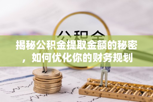 启东揭秘公积金提取金额的秘密，如何优化你的财务规划