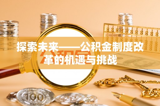 启东探索未来——公积金制度改革的机遇与挑战