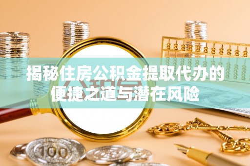 启东揭秘住房公积金提取代办的便捷之道与潜在风险