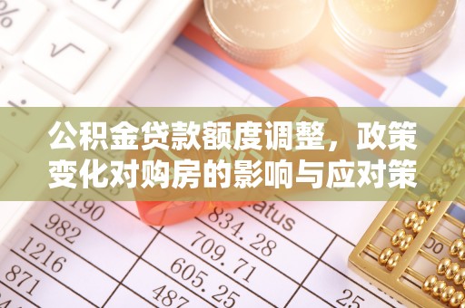启东公积金贷款额度调整，政策变化对购房的影响与应对策略