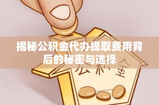 启东揭秘公积金代办提取费用背后的秘密与选择