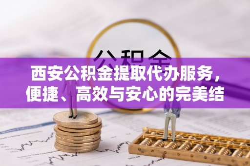 启东西安公积金提取代办服务，便捷、高效与安心的完美结合