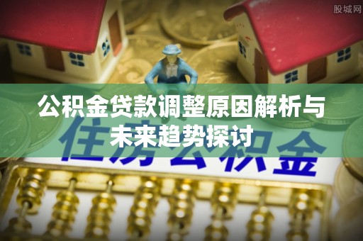 启东公积金贷款调整原因解析与未来趋势探讨