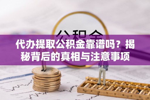 启东代办提取公积金靠谱吗？揭秘背后的真相与注意事项