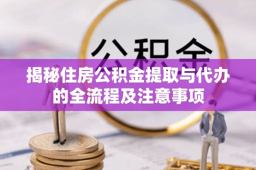启东揭秘住房公积金提取与代办的全流程及注意事项