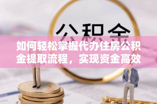 启东如何轻松掌握代办住房公积金提取流程，实现资金高效利用