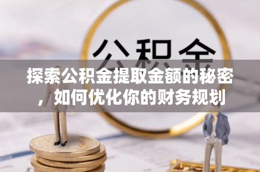 启东探索公积金提取金额的秘密，如何优化你的财务规划