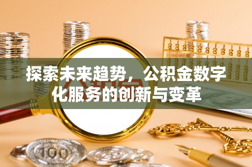 启东探索未来趋势，公积金数字化服务的创新与变革