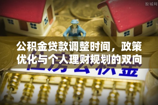 启东公积金贷款调整时间，政策优化与个人理财规划的双向考量