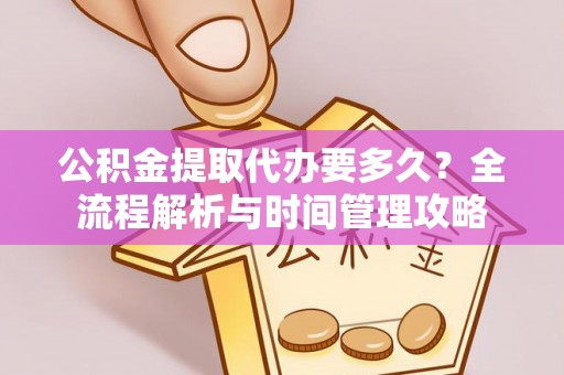 启东公积金提取代办要多久？全流程解析与时间管理攻略