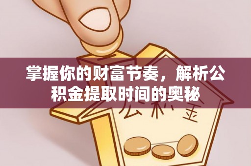 启东掌握你的财富节奏，解析公积金提取时间的奥秘