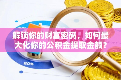 启东解锁你的财富密码，如何最大化你的公积金提取金额？