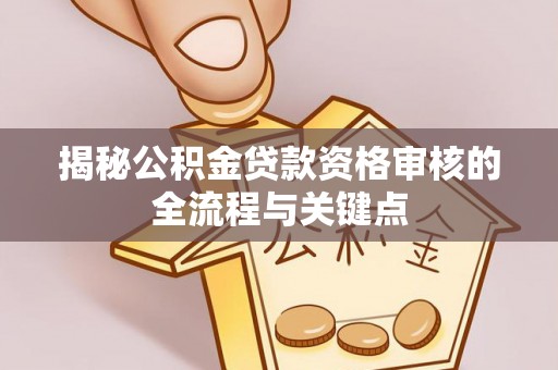 启东揭秘公积金贷款资格审核的全流程与关键点
