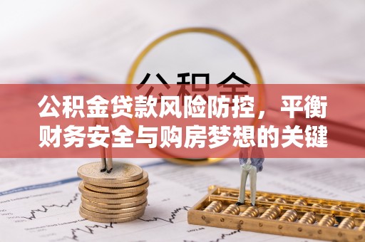 启东公积金贷款风险防控，平衡财务安全与购房梦想的关键
