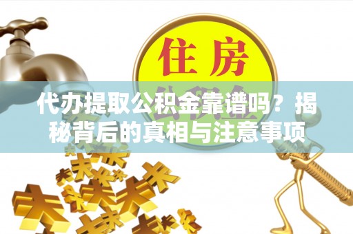 启东代办提取公积金靠谱吗？揭秘背后的真相与注意事项