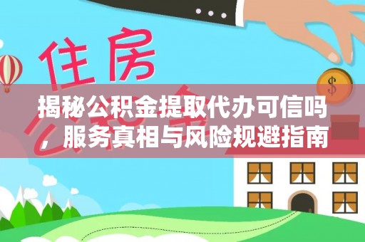启东揭秘公积金提取代办可信吗，服务真相与风险规避指南