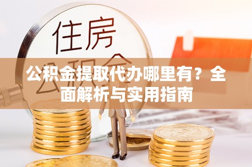 启东公积金提取代办哪里有？全面解析与实用指南