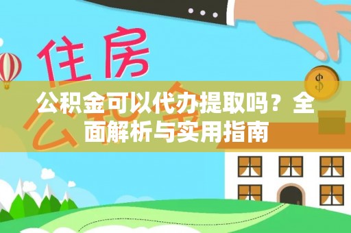 启东公积金可以代办提取吗？全面解析与实用指南