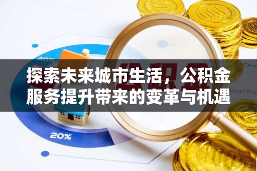 启东探索未来城市生活，公积金服务提升带来的变革与机遇