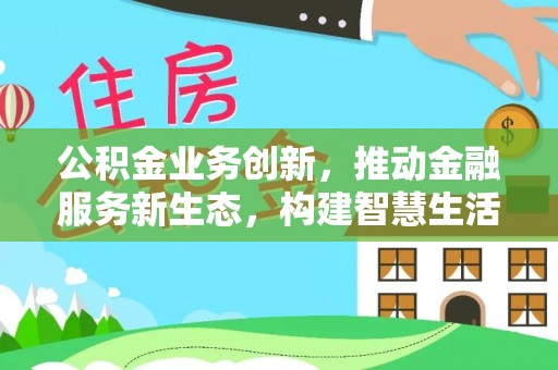 启东公积金业务创新，推动金融服务新生态，构建智慧生活新未来